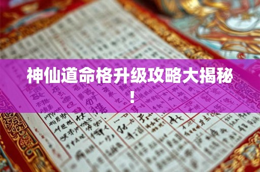神仙道命格升级攻略大揭秘！