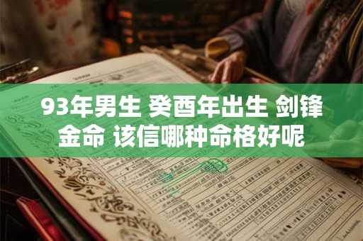 93年男生 癸酉年出生 剑锋金命 该信哪种命格好呢