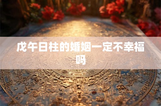 戊午日柱的婚姻一定不幸福吗