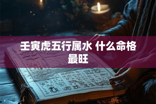 壬寅虎五行属水 什么命格最旺