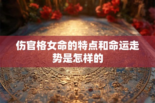 伤官格女命的特点和命运走势是怎样的