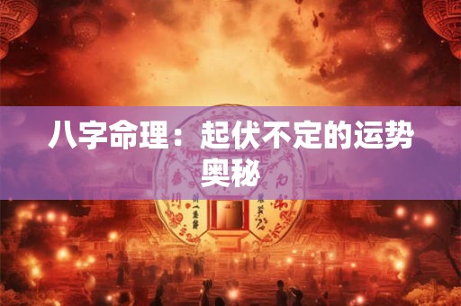 八字命理：起伏不定的运势奥秘