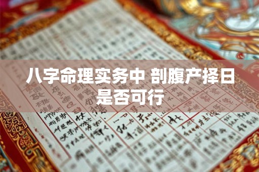 八字命理实务中 剖腹产择日是否可行