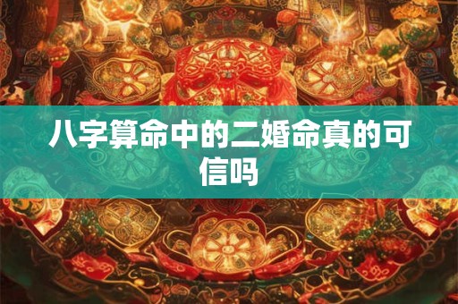 八字算命中的二婚命真的可信吗