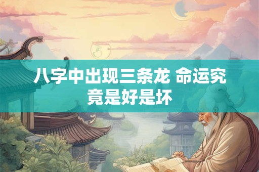 八字中出现三条龙 命运究竟是好是坏