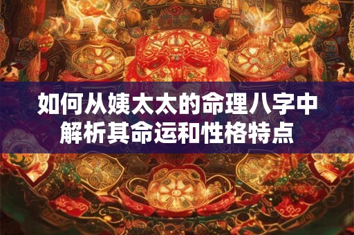 如何从姨太太的命理八字中解析其命运和性格特点