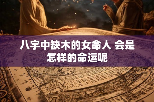 八字中缺木的女命人 会是怎样的命运呢