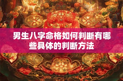 男生八字命格如何判断有哪些具体的判断方法