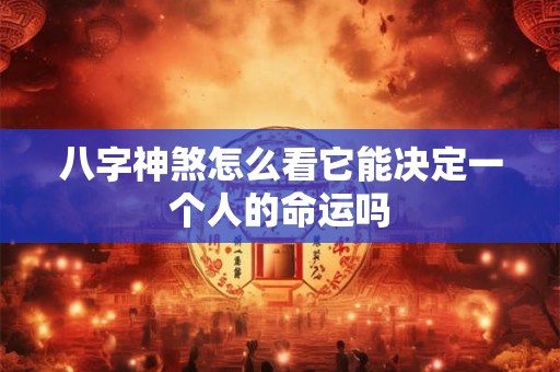 八字神煞怎么看它能决定一个人的命运吗