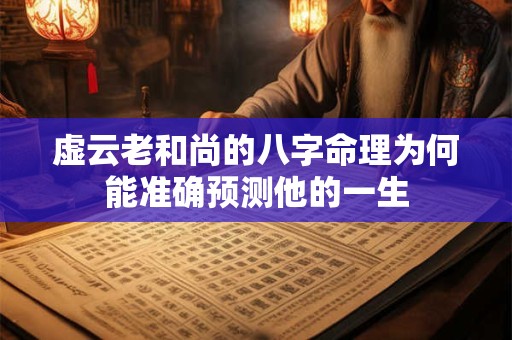 虚云老和尚的八字命理为何能准确预测他的一生