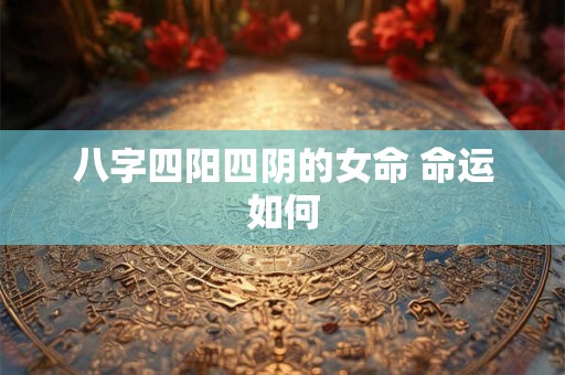 八字四阳四阴的女命 命运如何