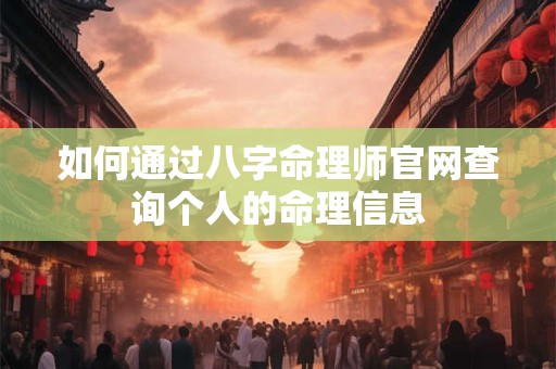 如何通过八字命理师官网查询个人的命理信息