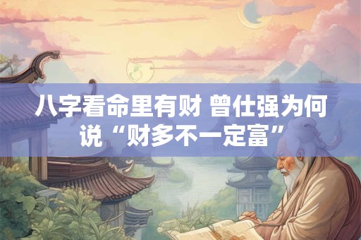 八字看命里有财 曾仕强为何说“财多不一定富”