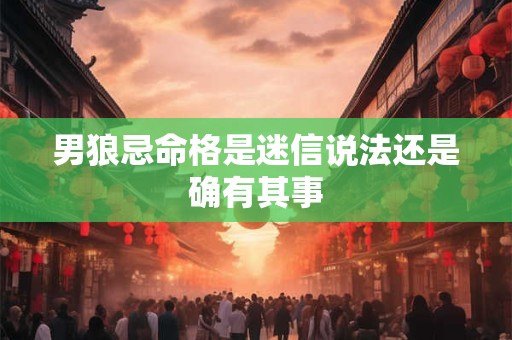 男狼忌命格是迷信说法还是确有其事
