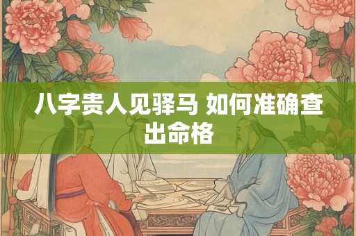 八字贵人见驿马 如何准确查出命格