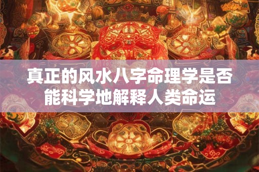 真正的风水八字命理学是否能科学地解释人类命运