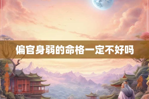 偏官身弱的命格一定不好吗