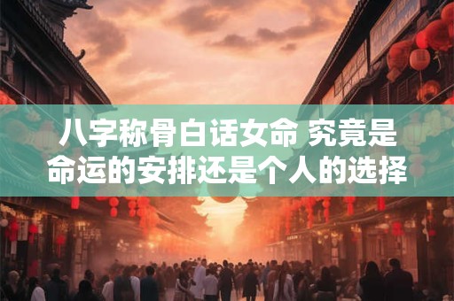 八字称骨白话女命 究竟是命运的安排还是个人的选择