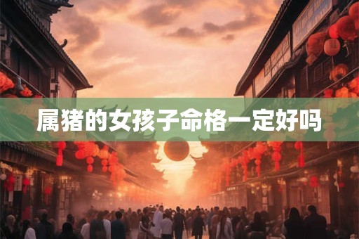 属猪的女孩子命格一定好吗