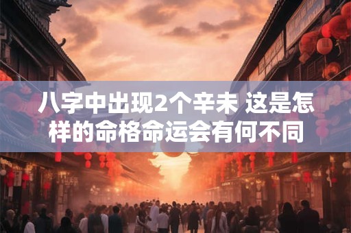 八字中出现2个辛未 这是怎样的命格命运会有何不同