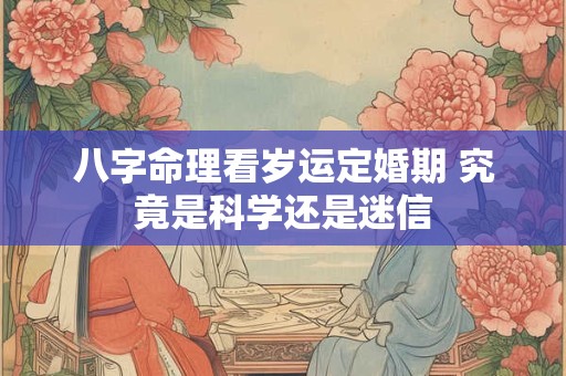 八字命理看岁运定婚期 究竟是科学还是迷信