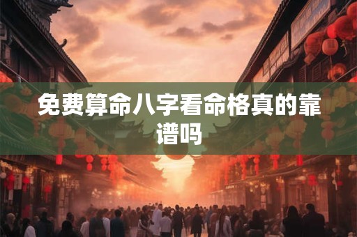 免费算命八字看命格真的靠谱吗