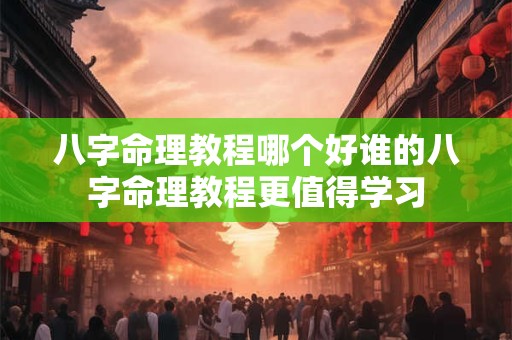 八字命理教程哪个好谁的八字命理教程更值得学习