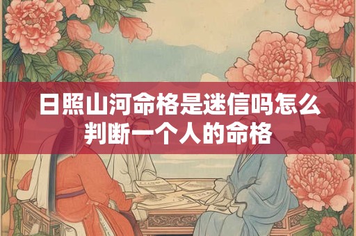 日照山河命格是迷信吗怎么判断一个人的命格
