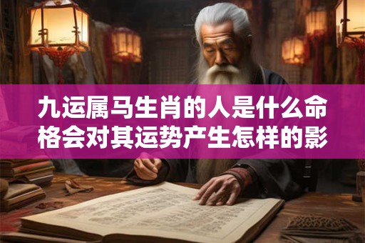 九运属马生肖的人是什么命格会对其运势产生怎样的影响