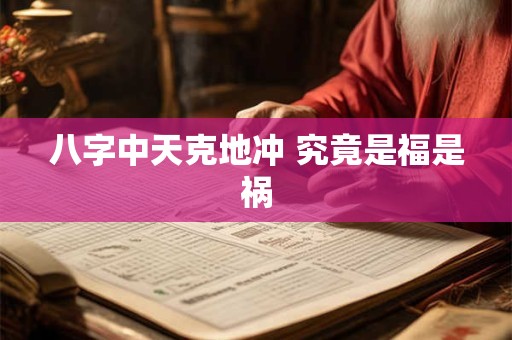 八字中天克地冲 究竟是福是祸