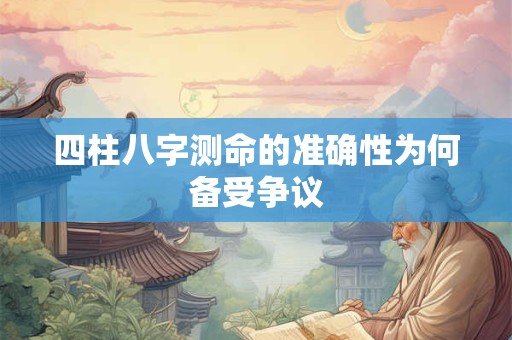 四柱八字测命的准确性为何备受争议