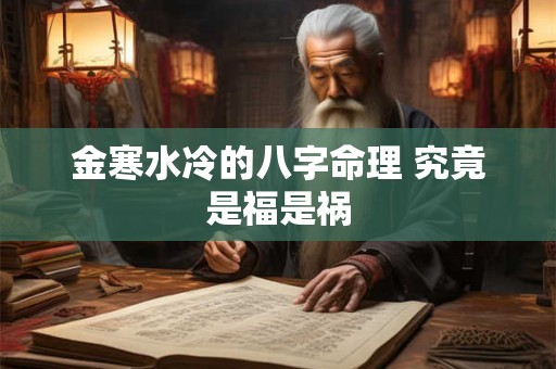 金寒水冷的八字命理 究竟是福是祸