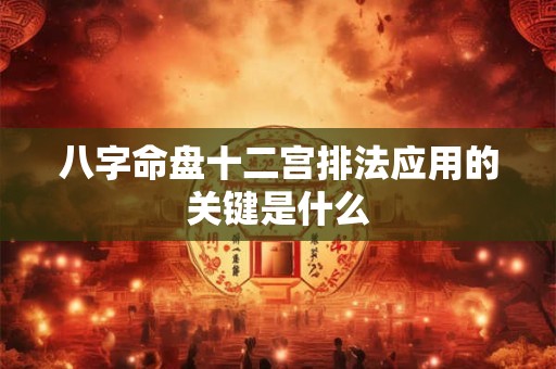 八字命盘十二宫排法应用的关键是什么