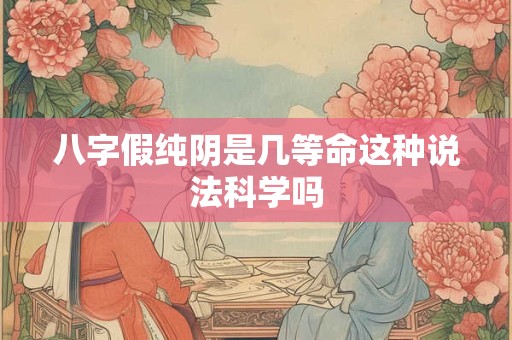 八字假纯阴是几等命这种说法科学吗