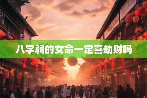 八字弱的女命一定喜劫财吗
