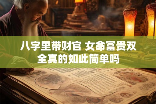 八字里带财官 女命富贵双全真的如此简单吗