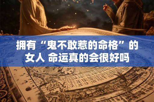 拥有“鬼不敢惹的命格”的女人 命运真的会很好吗