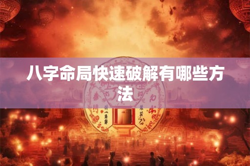 八字命局快速破解有哪些方法