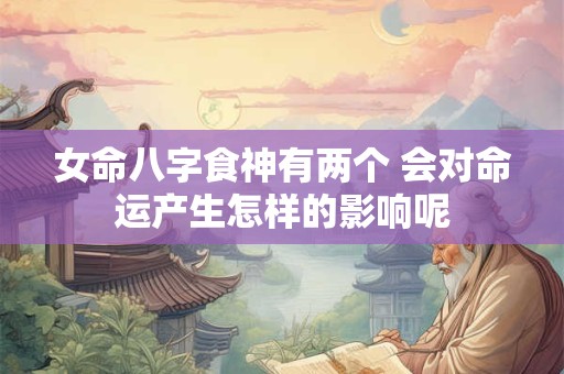 女命八字食神有两个 会对命运产生怎样的影响呢