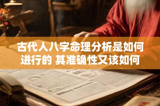 古代人八字命理分析是如何进行的 其准确性又该如何判断呢
