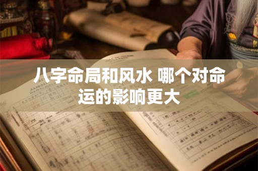 八字命局和风水 哪个对命运的影响更大
