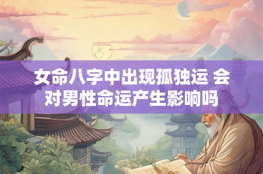 女命八字中出现孤独运 会对男性命运产生影响吗