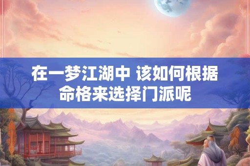 在一梦江湖中 该如何根据命格来选择门派呢
