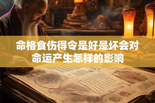 命格食伤得令是好是坏会对命运产生怎样的影响