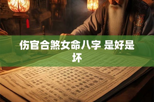 伤官合煞女命八字 是好是坏