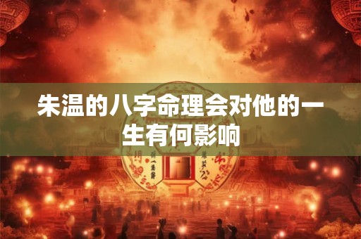 朱温的八字命理会对他的一生有何影响
