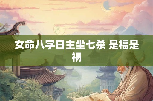 详细阅读:女命八字日主坐七杀 是福是祸 女命八字日主坐七杀 是福是祸
