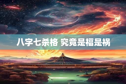 八字七杀格 究竟是福是祸