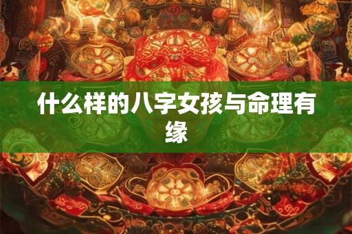 什么样的八字女孩与命理有缘