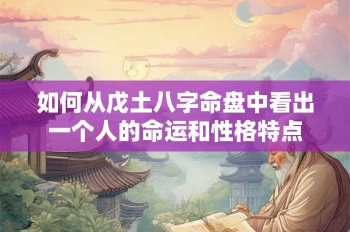 如何从戊土八字命盘中看出一个人的命运和性格特点